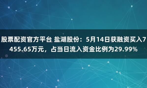股票配资官方平台 盐湖股份：5月14日获融资买入7455.65万元，占当日流入资金比例为29.99%