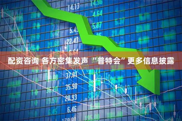 配资咨询 各方密集发声 “普特会”更多信息披露