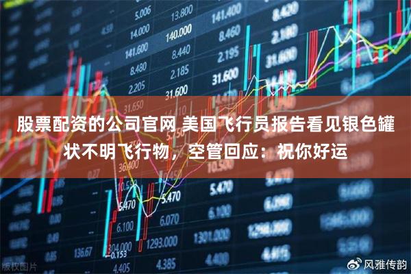 股票配资的公司官网 美国飞行员报告看见银色罐状不明飞行物，空管回应：祝你好运