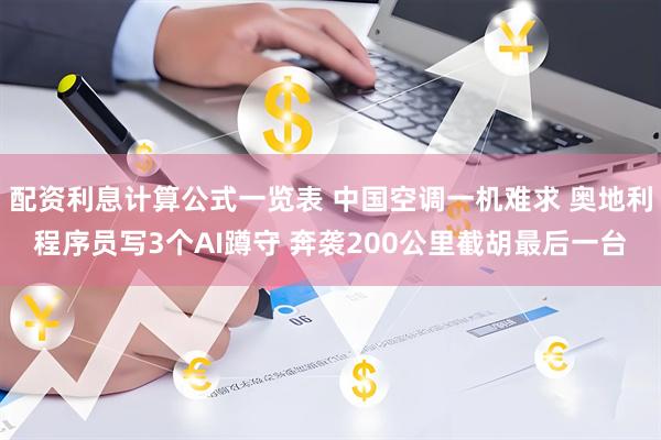 配资利息计算公式一览表 中国空调一机难求 奥地利程序员写3个AI蹲守 奔袭200公里截胡最后一台