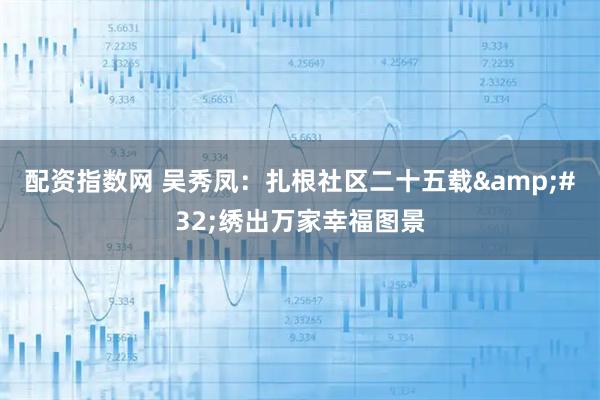 配资指数网 吴秀凤：扎根社区二十五载 绣出万家幸福图景