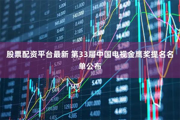 股票配资平台最新 第33届中国电视金鹰奖提名名单公布